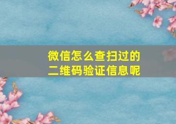 微信怎么查扫过的二维码验证信息呢