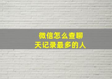 微信怎么查聊天记录最多的人