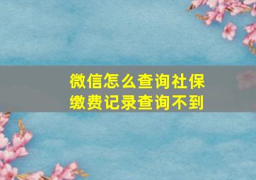 微信怎么查询社保缴费记录查询不到