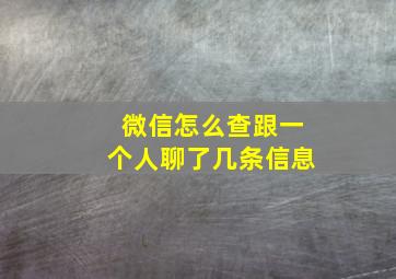 微信怎么查跟一个人聊了几条信息