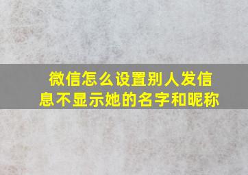 微信怎么设置别人发信息不显示她的名字和昵称