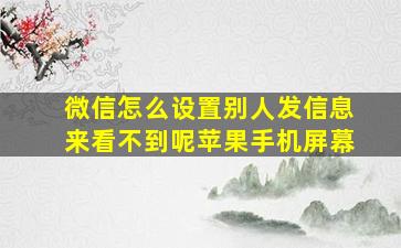 微信怎么设置别人发信息来看不到呢苹果手机屏幕