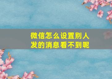 微信怎么设置别人发的消息看不到呢