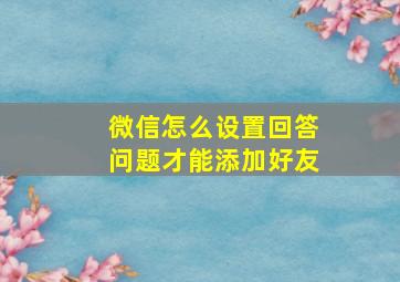 微信怎么设置回答问题才能添加好友