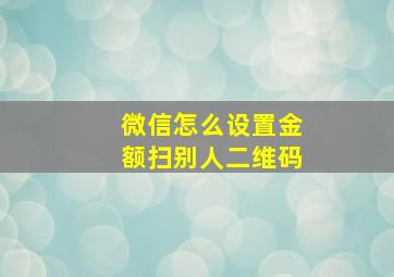 微信怎么设置金额扫别人二维码