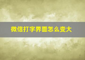 微信打字界面怎么变大