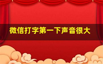 微信打字第一下声音很大