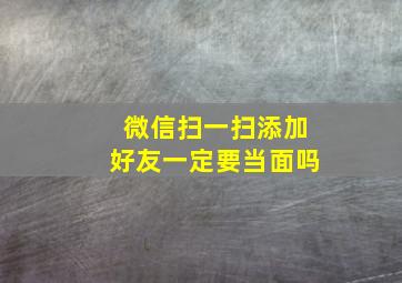 微信扫一扫添加好友一定要当面吗