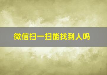 微信扫一扫能找到人吗