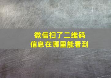 微信扫了二维码信息在哪里能看到