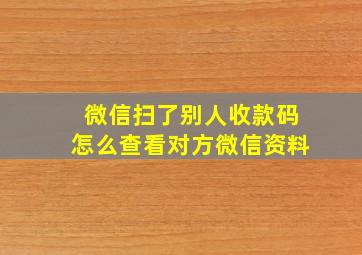 微信扫了别人收款码怎么查看对方微信资料