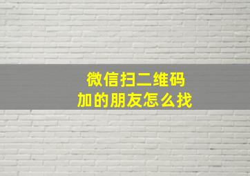 微信扫二维码加的朋友怎么找