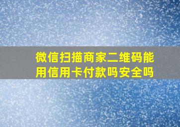 微信扫描商家二维码能用信用卡付款吗安全吗