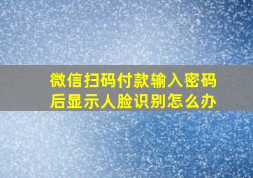 微信扫码付款输入密码后显示人脸识别怎么办