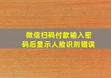 微信扫码付款输入密码后显示人脸识别错误