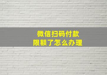 微信扫码付款限额了怎么办理