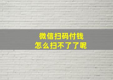 微信扫码付钱怎么扫不了了呢