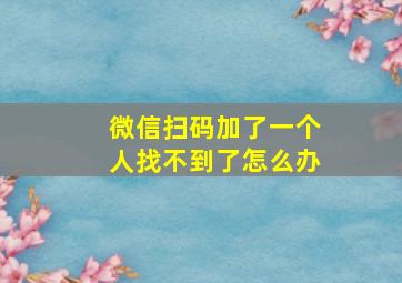 微信扫码加了一个人找不到了怎么办