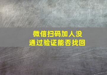 微信扫码加人没通过验证能否找回