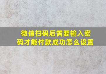 微信扫码后需要输入密码才能付款成功怎么设置