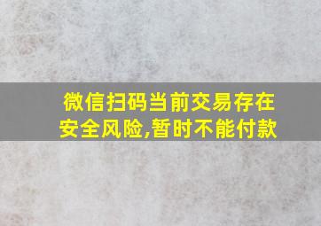 微信扫码当前交易存在安全风险,暂时不能付款