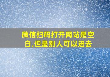 微信扫码打开网站是空白,但是别人可以进去