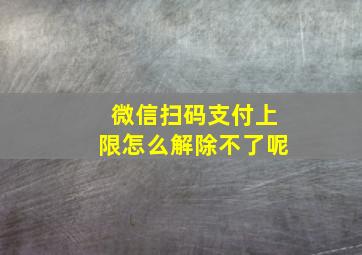 微信扫码支付上限怎么解除不了呢