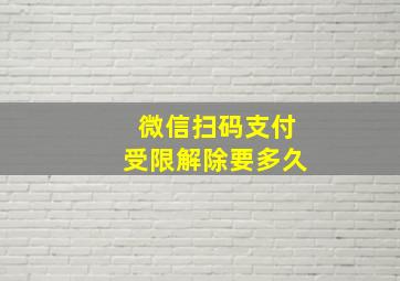 微信扫码支付受限解除要多久