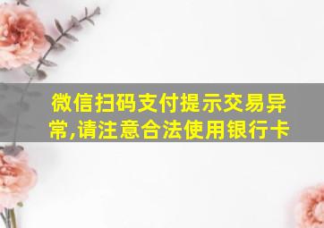 微信扫码支付提示交易异常,请注意合法使用银行卡