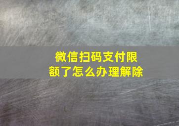 微信扫码支付限额了怎么办理解除