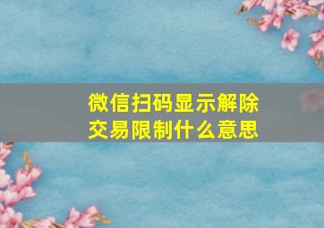 微信扫码显示解除交易限制什么意思