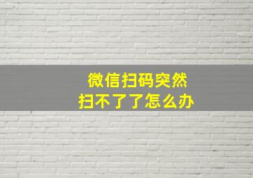 微信扫码突然扫不了了怎么办