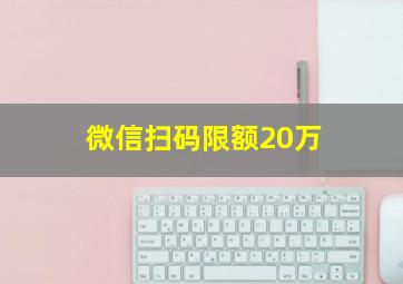 微信扫码限额20万