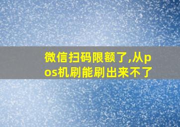 微信扫码限额了,从pos机刷能刷出来不了