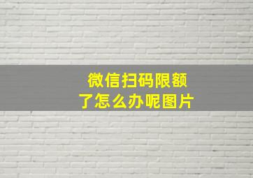 微信扫码限额了怎么办呢图片