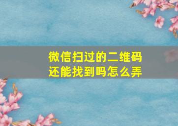 微信扫过的二维码还能找到吗怎么弄