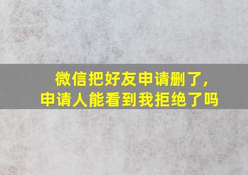 微信把好友申请删了,申请人能看到我拒绝了吗