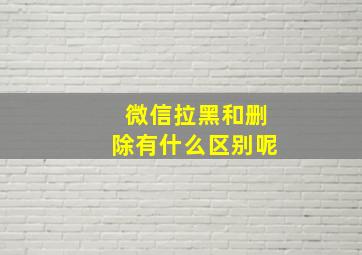 微信拉黑和删除有什么区别呢