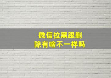 微信拉黑跟删除有啥不一样吗