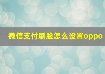 微信支付刷脸怎么设置oppo