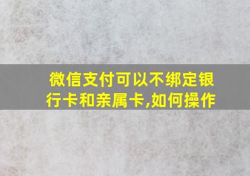 微信支付可以不绑定银行卡和亲属卡,如何操作