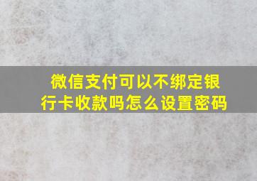 微信支付可以不绑定银行卡收款吗怎么设置密码