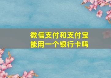 微信支付和支付宝能用一个银行卡吗