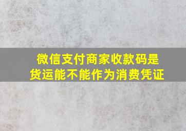 微信支付商家收款码是货运能不能作为消费凭证