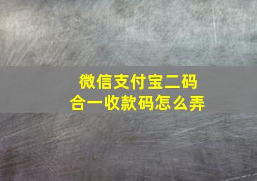 微信支付宝二码合一收款码怎么弄