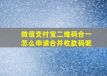 微信支付宝二维码合一怎么申请合并收款码呢