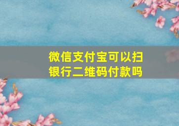 微信支付宝可以扫银行二维码付款吗