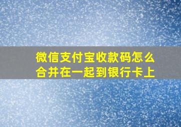 微信支付宝收款码怎么合并在一起到银行卡上