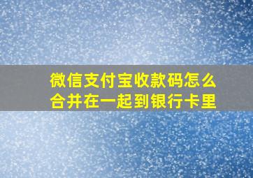 微信支付宝收款码怎么合并在一起到银行卡里