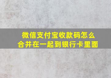 微信支付宝收款码怎么合并在一起到银行卡里面